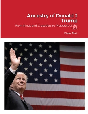 Ancestry of Donald Trump: From Kings and Crusaders to President of the USA by Muir, Diana