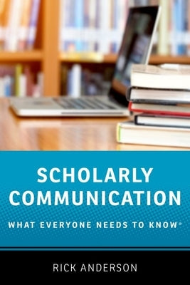 Scholarly Communication: What Everyone Needs to Know(r) Oxford University Press, USA