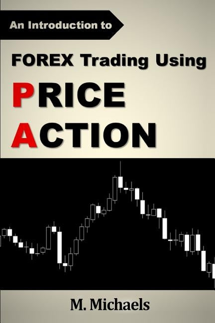 Forex Trading Using Price Action by Michaels, M.