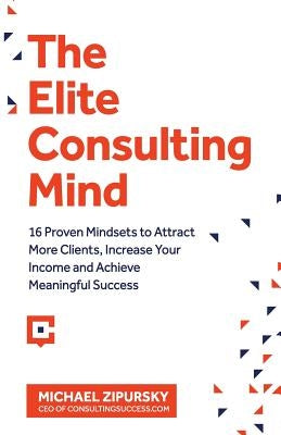 The Elite Consulting Mind: 16 Proven Mindsets to Attract More Clients, Increase Your Income, and Achieve Meaningful Success Paperback Consulting Success