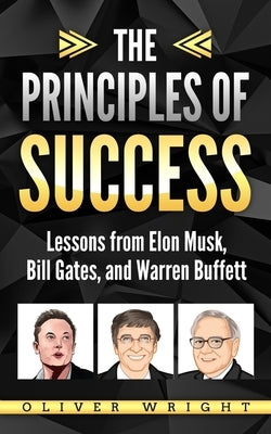 The Principles of Success: Lessons from Elon Musk, Bill Gates, and Warren Buffett by Wright, Oliver