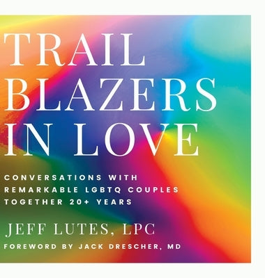 Trailblazers In Love: Conversations With Remarkable LGBTQ Couples Together 20+ Years by Lutes, Jeff