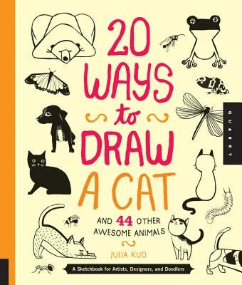 20 Ways to Draw a Cat and 44 Other Awesome Animals: A Sketchbook for Artists, Designers, and Doodlers by Kuo, Julia