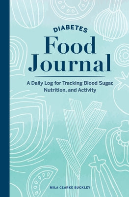 Diabetes Food Journal: A Daily Log for Tracking Blood Sugar, Nutrition, and Activity by Buckley, Mila Clarke