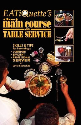 EATiQuette's the Main Course on Table Service: Skills & Tips for Becoming a Confident Efficient Professional Server by Rothschild, David