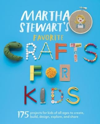 Martha Stewart's Favorite Crafts for Kids: 175 Projects for Kids of All Ages to Create, Build, Design, Explore, and Share by Martha Stewart Living Magazine