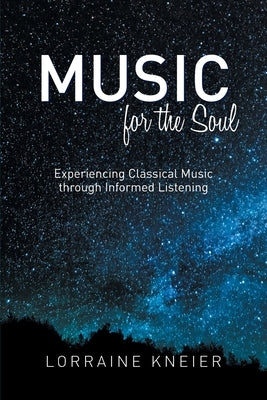 Music for the Soul: Experiencing Classical Music through Informed Listening by Kneier, Lorraine