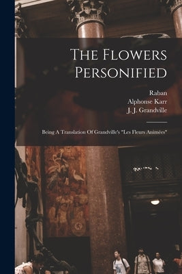 The Flowers Personified: Being A Translation Of Grandville's "les Fleurs Animées" Paperback Legare Street Press