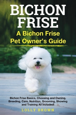 Bichon Frise: A Bichon Frise Pet Owner's Guide by Brown, Lolly