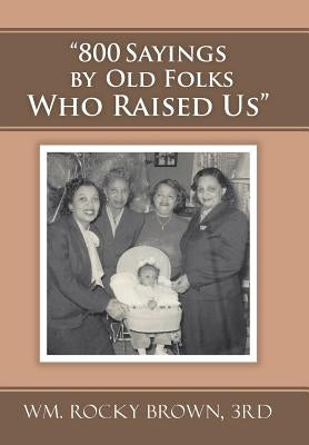 "800 Sayings by Old Folks Who Raised Us" by Wm Rocky Brown, 3rd