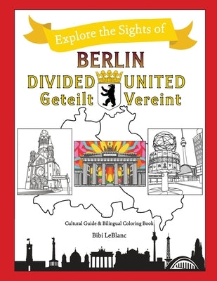 Berlin Divided - Berlin United: Berlin Geteilt - Berlin Vereint by LeBlanc, Bibi