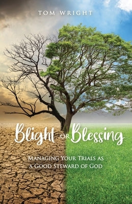 Blight or Blessing: Managing Your Trials as a Good Steward of God by Wright, Tom