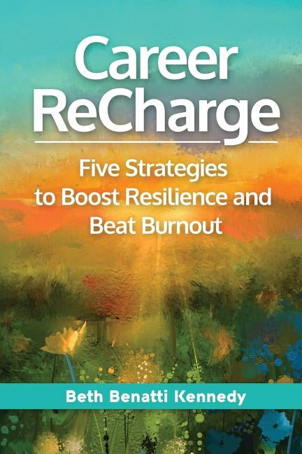 Career ReCharge: Five Strategies to Boost Resilience and Beat Burnout by Kennedy, Beth Benatti