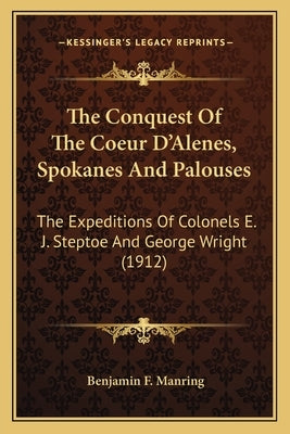 The Conquest of the Coeur d'Alenes, Spokanes and Palouses: The Expeditions of Colonels E. J. Steptoe and George Wright (1912) Paperback Kessinger Publishing