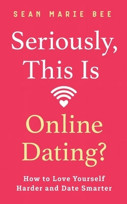 Seriously, This Is Online Dating?: How to Love Yourself Harder and Date Smarter by Bee, Sean Marie