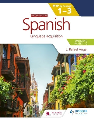 Spanish for the Ib Myp 1-3 (Emergent/Phases 1-2): Myp by Concept Second Edition: By Concept by Ángel, J. Rafael