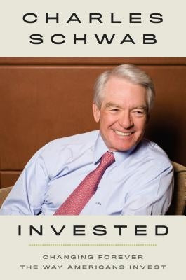 Invested: Changing Forever the Way Americans Invest by Schwab, Charles