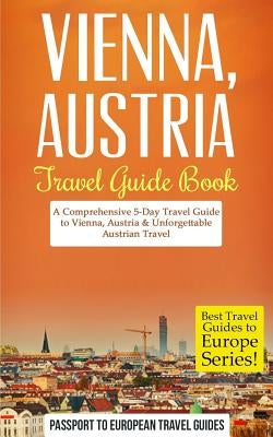 Vienna: Vienna, Austria: Travel Guide Book-A Comprehensive 5-Day Travel Guide to Vienna, Austria & Unforgettable Austrian Trav Paperback Createspace Independent Publishing Platform