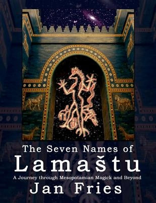 The Seven Names of Lamastu: A Journey through Mesopotamian Magick and Beyond by Fries, Jan