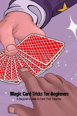 Magic Card Tricks for Beginners: A Beginner's Guide to Card Trick Tutorials Paperback Independently Published