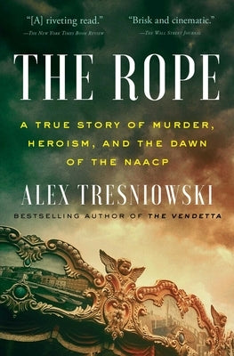 The Rope: A True Story of Murder, Heroism, and the Dawn of the NAACP by Tresniowski, Alex