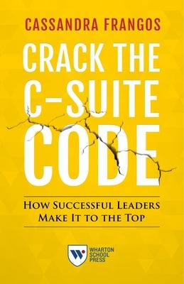 Crack the C-Suite Code: How Successful Leaders Make It to the Top by Frangos, Cassandra