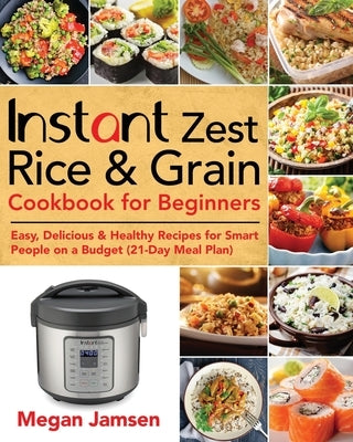 Instant Zest Rice & Grain Cookbook for Beginners: Easy, Delicious & Healthy Recipes for Smart People on a Budget (21-Day Meal Plan) Paperback Independently Published