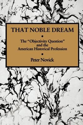 That Noble Dream: The 'Objectivity Question' and the American Historical Profession Paperback Cambridge University Press