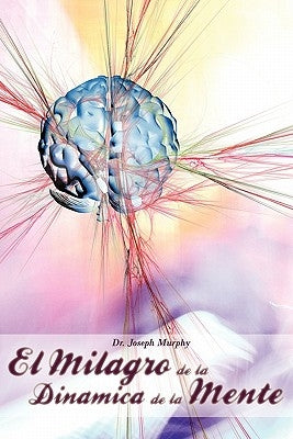 El Milagro de La Dinamica de La Mente Por Dr. Joseph Murphy (Autor de El Poder de La Mente Subconsciente) by Murphy, Joseph