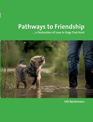 Pathways to Friendship: ... A Declaration of Love to Dogs That Hunt by Reichmann, Ulli