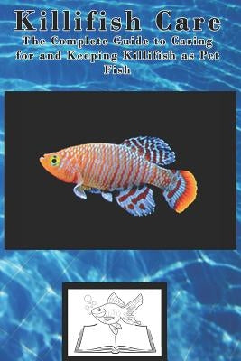 Killifish Care: The Complete Guide to Caring for and Keeping Killifish as Pet Fish by Jones, Tabitha