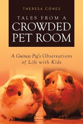 Tales from a Crowded Pet Room: A Guinea Pig's Observations of Life with Kids by Cones, Theresa