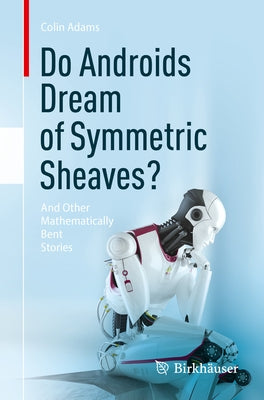 Do Androids Dream of Symmetric Sheaves?: And Other Mathematically Bent Stories by Adams, Colin