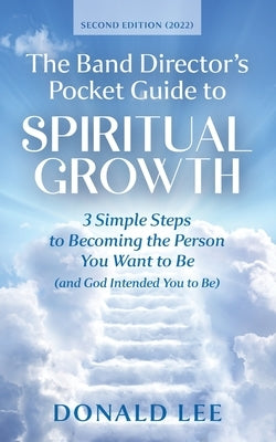 The Band Director's Pocket Guide to Spiritual Growth: 3 Simple Steps to Becoming the Person You Want to Be (and God Intended You to Be) by Lee, Donald