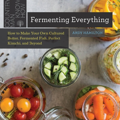 Fermenting Everything: How to Make Your Own Cultured Butter, Fermented Fish, Perfect Kimchi, and Beyond Paperback Countryman Press