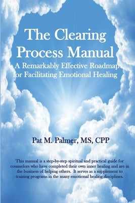 The Clearing Process Manual: A Remarkably Effective Roadmap for Facilitating Emotional Healing by Palmer, Pat