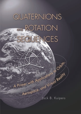 Quaternions and Rotation Sequences: A Primer with Applications to Orbits, Aerospace, and Virtual Reality Paperback Princeton University Press