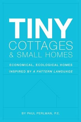 Tiny Cottages and Small Homes: Economical, Ecological Homes Inspired By A Pattern Language Paperback Createspace Independent Publishing Platform