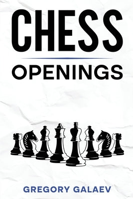 Chess Openings: A Beginner's Guide to Chess Openings by Galaev, Gregory