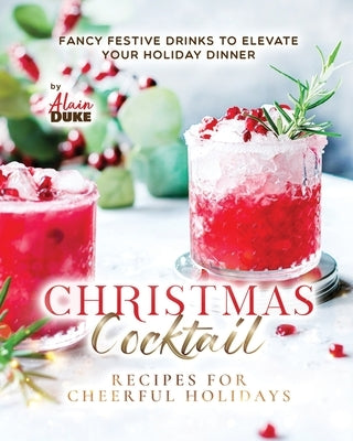 Christmas Cocktail Recipes for Cheerful Holidays: Fancy Festive Drinks to Elevate Your Holiday Dinner Paperback Independently Published