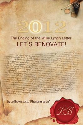 2012 the Ending of the Willie Lynch Letter: Let's Renovate! by Phenomenal Le, Le Brown a. K. a.