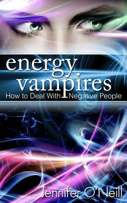 Energy Vampires: How to Deal With Negative People by O'Neill, Jennifer