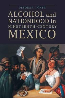 Alcohol and Nationhood in Nineteenth-Century Mexico Paperback University of Nebraska Press