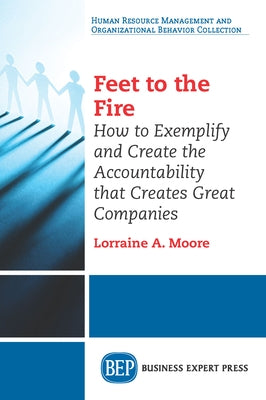 Feet to the Fire: How to Exemplify and Create the Accountability that Creates Great Companies Paperback Business Expert Press