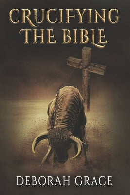 Crucifying the Bible: Using the Bible to Disprove the Bible Paperback Deborah Ward-Collado