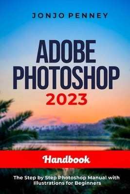 Adobe Photoshop 2023 Handbook: The Step by Step Photoshop Manual with Illustrations for Beginners Paperback Independently Published