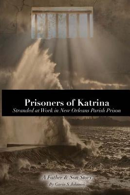 Prisoners of Katrina: Stranded at Work in New Orleans Parish Prison by Johnson, Gavin Scott