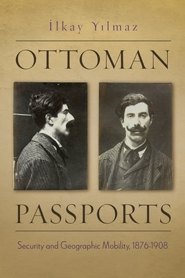 Ottoman Passports: Security and Geographic Mobility, 1876-1908 by Yilmaz, Ilkay