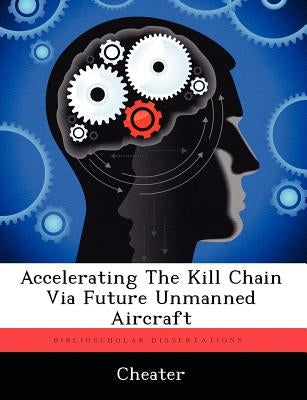 Accelerating The Kill Chain Via Future Unmanned Aircraft Paperback Biblioscholar