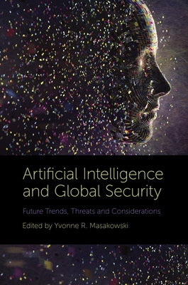 Artificial Intelligence and Global Security: Future Trends, Threats and Considerations by R. Masakowski, Yvonne